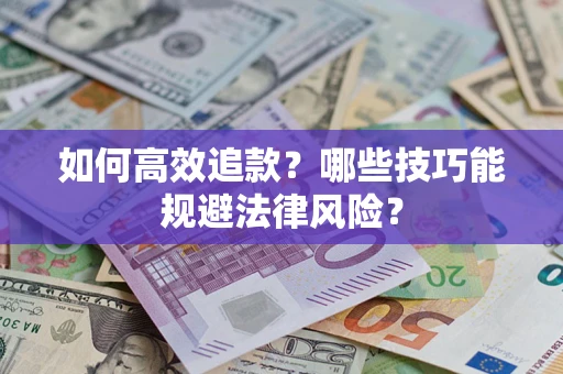 武汉如何高效追款？哪些技巧能规避法律风险？