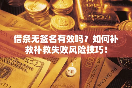 武汉借条无签名有效吗？如何补救补救失败风险技巧！