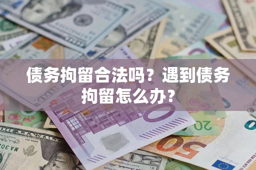 武汉债务拘留合法吗？遇到债务拘留怎么办？