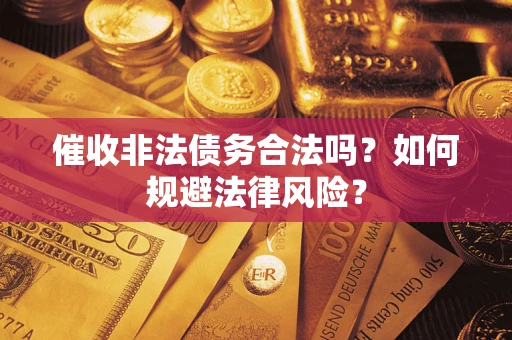 武汉催收非法债务合法吗？如何规避法律风险？
