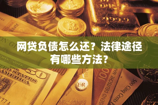 武汉网贷负债怎么还？法律途径有哪些方法？