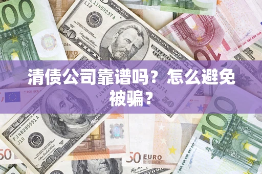 武汉清债公司靠谱吗？怎么避免被骗？