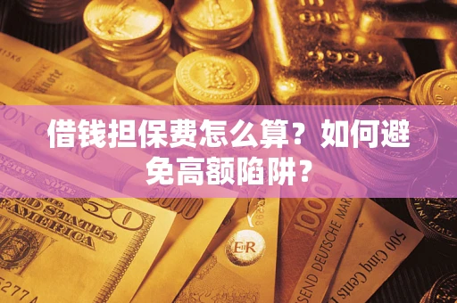 武汉借钱担保费怎么算？如何避免高额陷阱？