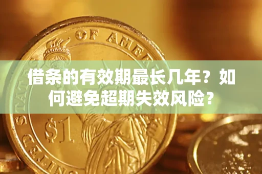 武汉借条的有效期最长几年？如何避免超期失效风险？