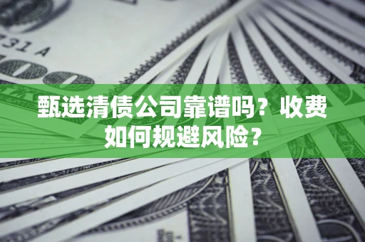 武汉甄选清债公司靠谱吗？收费如何规避风险？