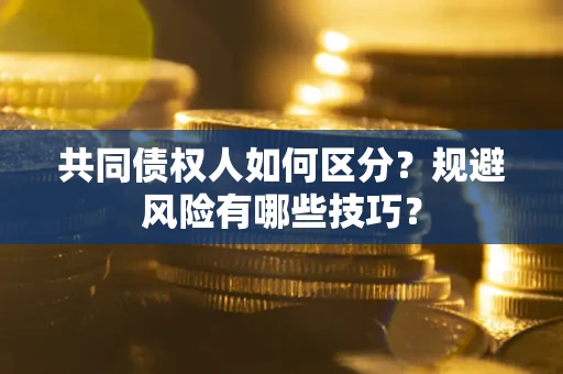 武汉共同债权人如何区分？规避风险有哪些技巧？