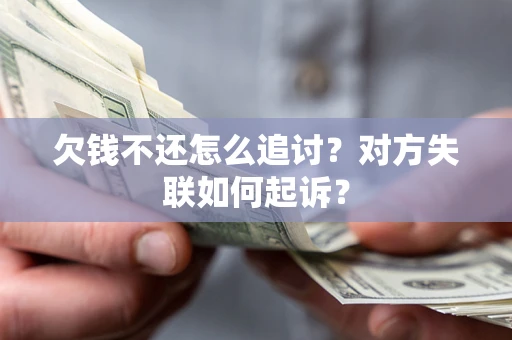 武汉欠钱不还怎么追讨？对方失联如何起诉？