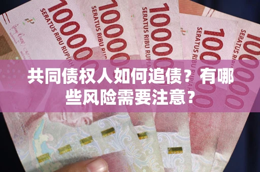 武汉共同债权人如何追债？有哪些风险需要注意？
