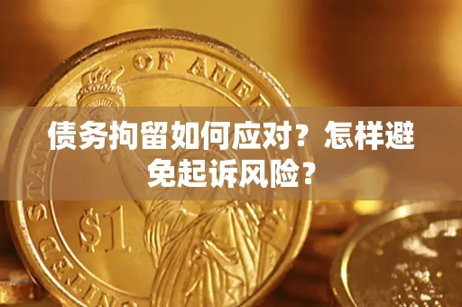 武汉债务拘留如何应对？怎样避免起诉风险？