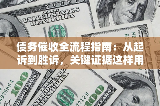 武汉债务催收全流程指南：从起诉到胜诉，关键证据这样用