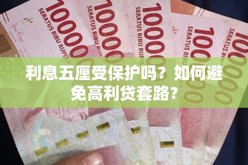 武汉利息五厘受保护吗？如何避免高利贷套路？