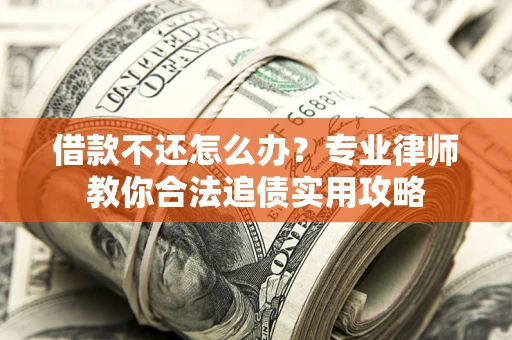 武汉借款不还怎么办？专业律师教你合法追债实用攻略