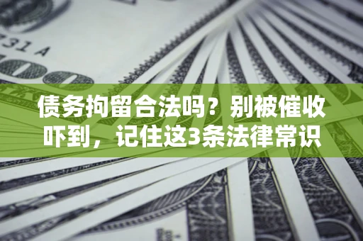 武汉债务拘留合法吗？别被催收吓到，记住这3条法律常识