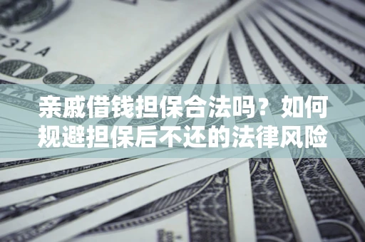 武汉亲戚借钱担保合法吗？如何规避担保后不还的法律风险？
