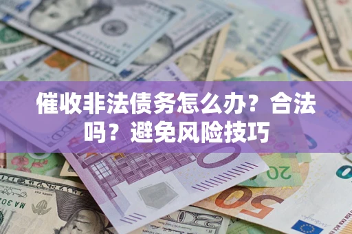 武汉催收非法债务怎么办？合法吗？避免风险技巧