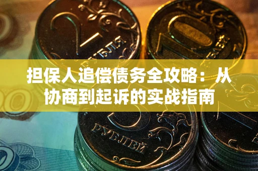 武汉担保人追偿债务全攻略:从协商到起诉的实战指南 武汉担保人追偿债务全攻略:从协商到起诉的实战指南