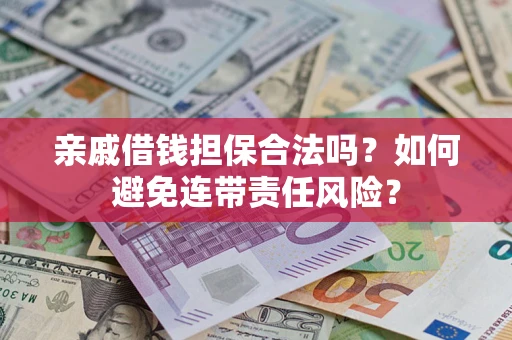 武汉亲戚借钱担保合法吗？如何避免连带责任风险？