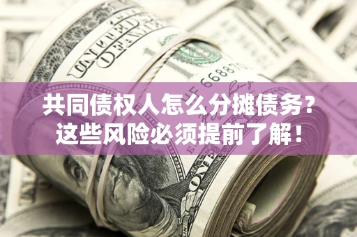 武汉共同债权人怎么分摊债务？这些风险必须提前了解！