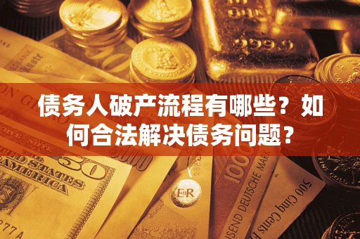 武汉债务人破产流程有哪些？如何合法解决债务问题？