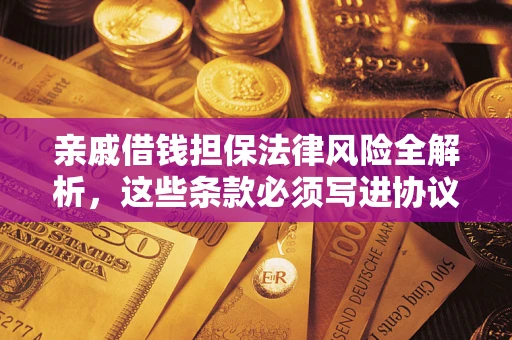 武汉亲戚借钱担保法律风险全解析，这些条款必须写进协议