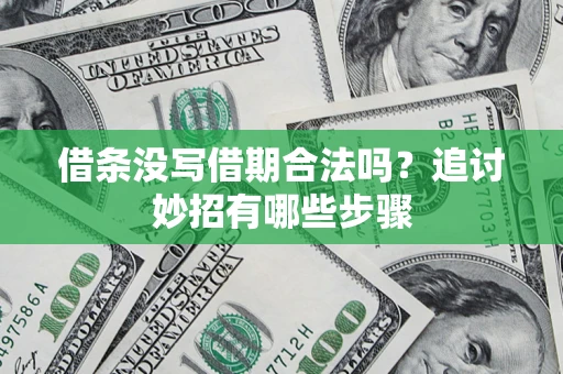 武汉借条没写借期合法吗？追讨妙招有哪些步骤