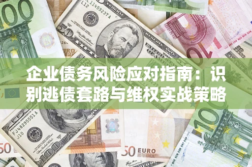 武汉企业债务风险应对指南：识别逃债套路与维权实战策略