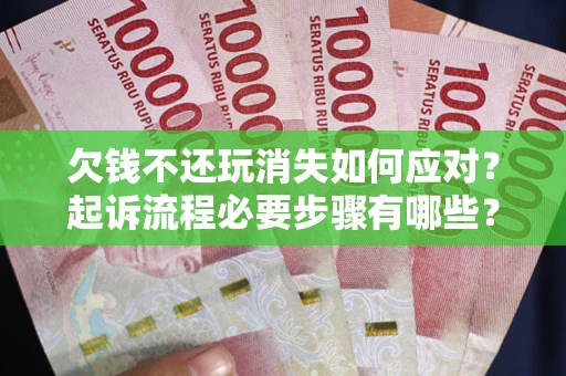 武汉欠钱不还玩消失如何应对？起诉流程必要步骤有哪些？