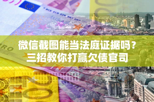 武汉微信截图能当法庭证据吗？三招教你打赢欠债官司