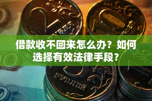 武汉借款收不回来怎么办？如何选择有效法律手段？