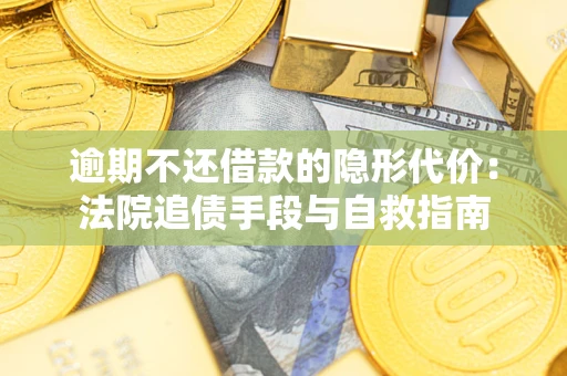 武汉逾期不还借款的隐形代价：法院追债手段与自救指南