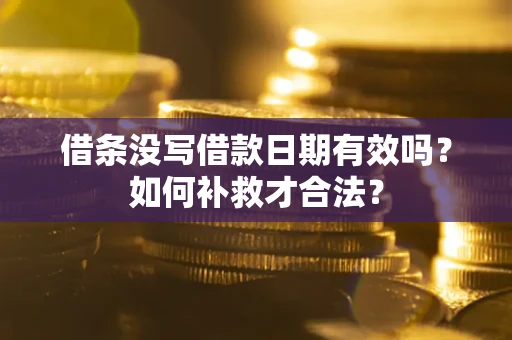 武汉借条没写借款日期有效吗？如何补救才合法？