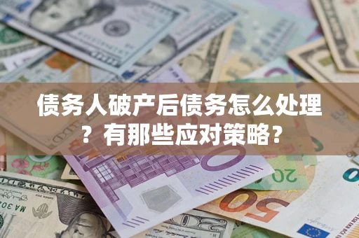 武汉债务人破产后债务怎么处理？有那些应对策略？