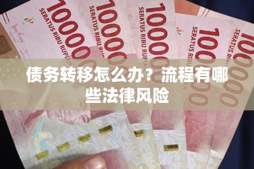 武汉债务转移怎么办？流程有哪些法律风险