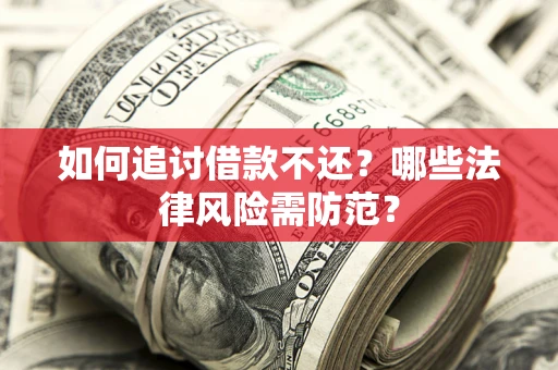武汉如何追讨借款不还？哪些法律风险需防范？