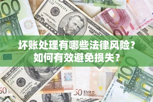 武汉坏账处理有哪些法律风险？如何有效避免损失？
